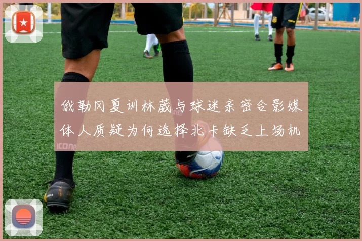 俄勒冈夏训林葳与球迷亲密合影媒体人质疑为何选择北卡缺乏上场机会